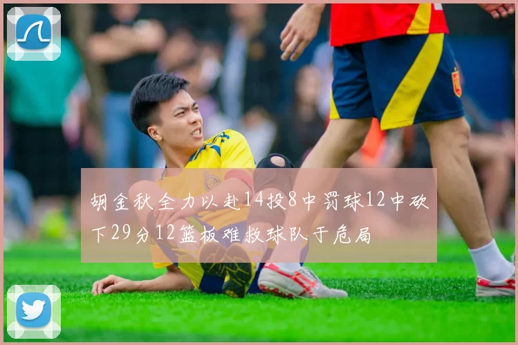 胡金秋全力以赴14投8中罚球12中砍下29分12篮板难救球队于危局
