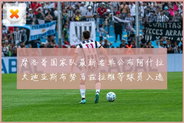 摩洛哥国家队最新名单公布阿什拉夫迪亚斯布努马兹拉维等球员入选
