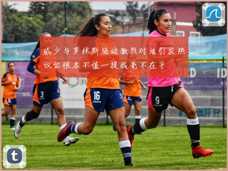 威少与罗林斯场边激烈对话引发热议你根本不值一提我毫不在乎