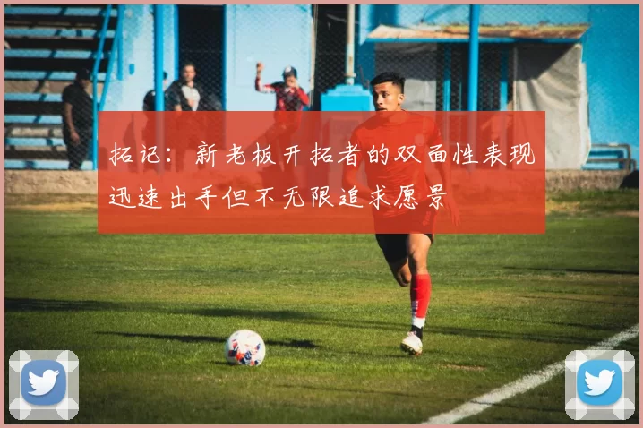 拓记：新老板开拓者的双面性表现迅速出手但不无限追求愿景